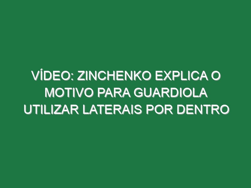 Vídeo: Zinchenko explica o motivo para Guardiola utilizar laterais por dentro