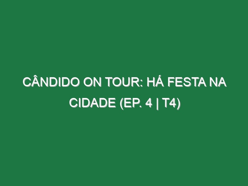 Cândido on Tour: Há festa na Cidade (EP. 4 | T4)