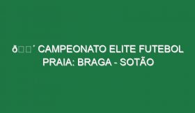 🔴 CAMPEONATO ELITE FUTEBOL PRAIA: BRAGA – SOTÃO