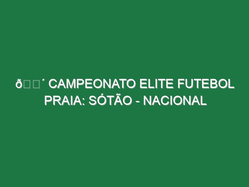 🔴 CAMPEONATO ELITE FUTEBOL PRAIA: SÓTÃO – NACIONAL