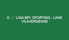 🔴 LIGA BPI: SPORTING – LANK VILAVERDENSE