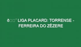 🔴 LIGA PLACARD: TORRENSE – FERREIRA DO ZÊZERE