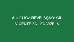 🔴 LIGA REVELAÇÃO: GIL VICENTE FC – FC VIZELA