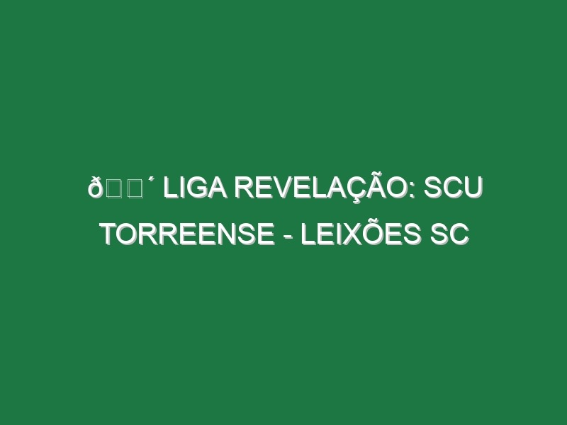 🔴 LIGA REVELAÇÃO: SCU TORREENSE – LEIXÕES SC