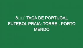 🔴 TAÇA DE PORTUGAL FUTEBOL PRAIA: TORRE – PORTO MENDO