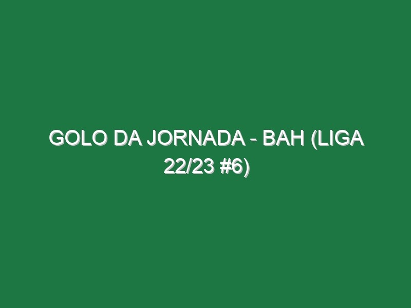 Golo da jornada – Bah (Liga 22/23 #6)