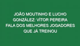 João Moutinho e Lucho González: Vítor Pereira fala dos melhores jogadores que já treinou