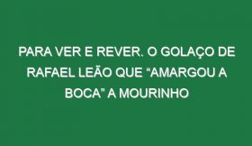 Para Ver e Rever. O Golaço De Rafael Leão Que “Amargou a Boca” a Mourinho