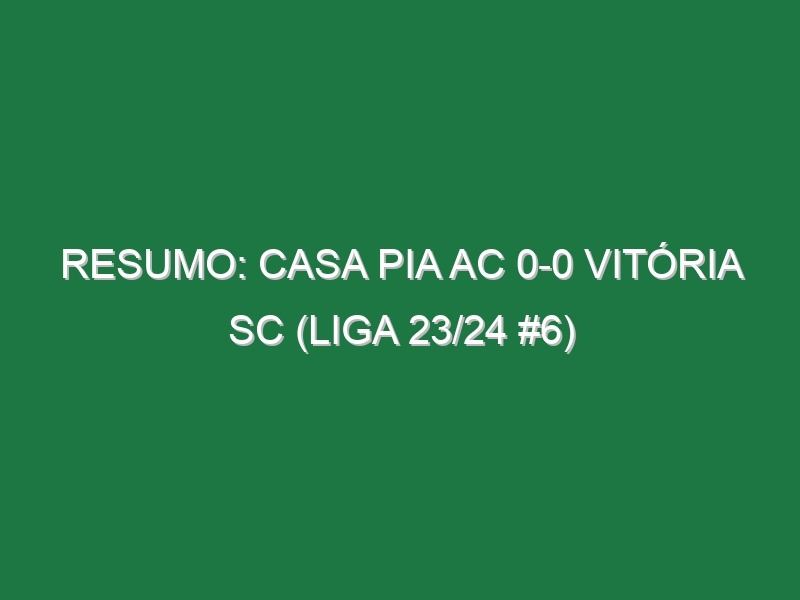 Resumo: Casa Pia AC 0-0 Vitória SC (Liga 23/24 #6)