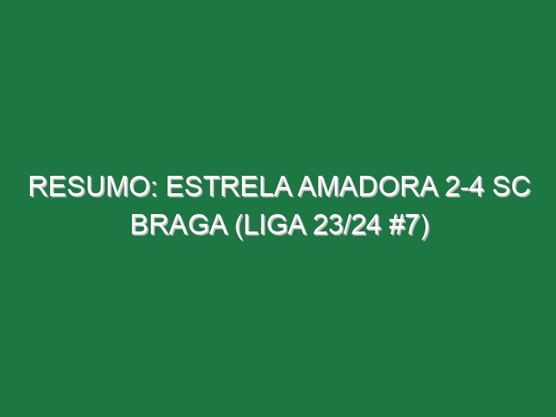 Resumo: Estrela Amadora 2-4 SC Braga (Liga 23/24 #7)