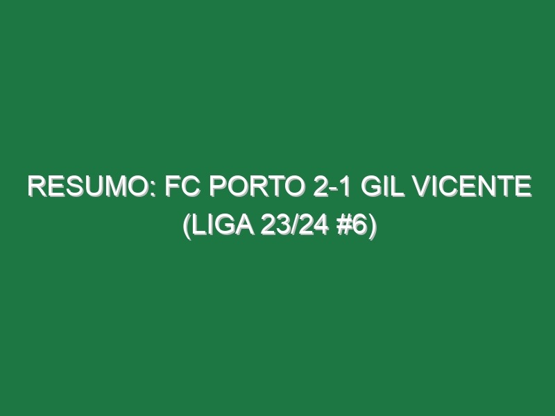 Resumo: FC Porto 2-1 Gil Vicente (Liga 23/24 #6)