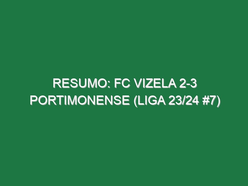 Resumo: FC Vizela 2-3 Portimonense (Liga 23/24 #7)