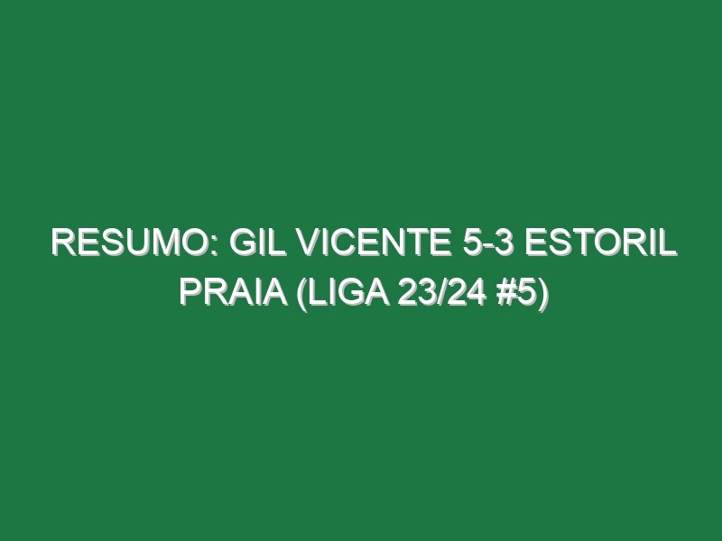 Resumo: Gil Vicente 5-3 Estoril Praia (Liga 23/24 #5)