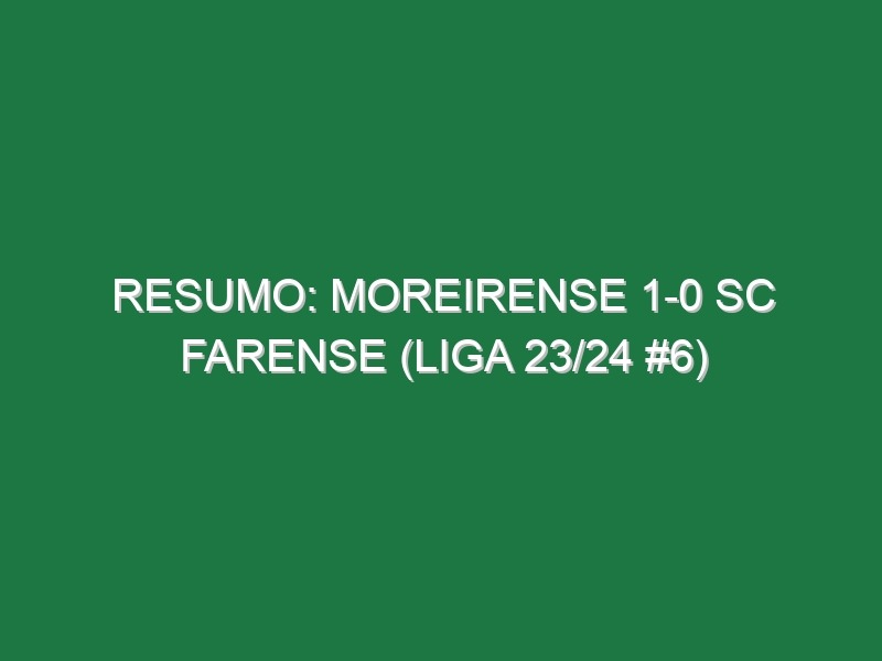 Resumo: Moreirense 1-0 SC Farense (Liga 23/24 #6)