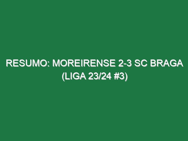 Resumo: Moreirense 2-3 SC Braga (Liga 23/24 #3)