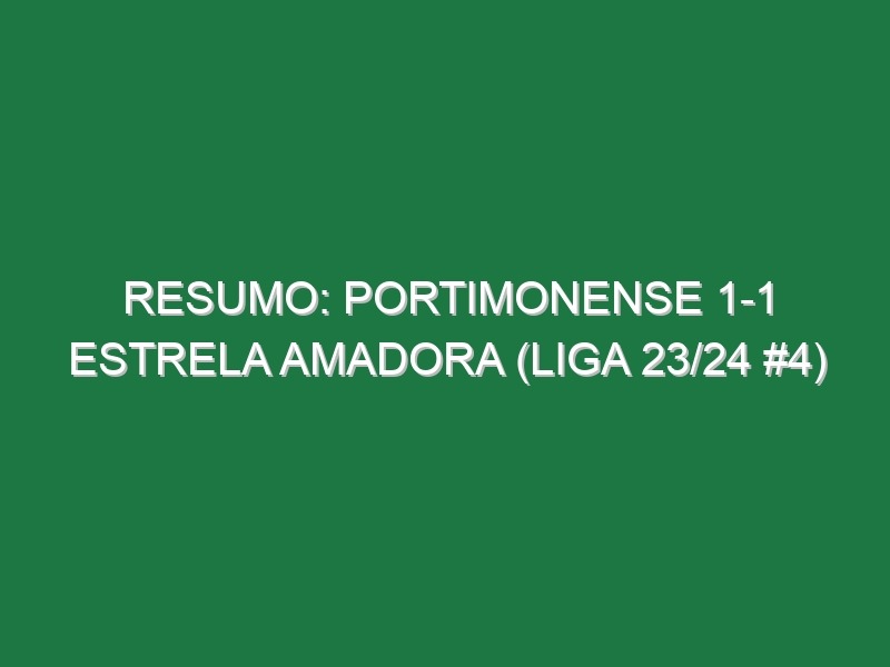 Resumo: Portimonense 1-1 Estrela Amadora (Liga 23/24 #4)