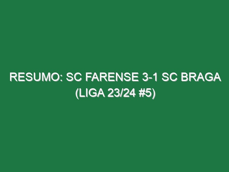 Resumo: SC Farense 3-1 SC Braga (Liga 23/24 #5)