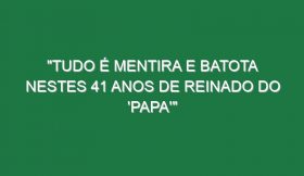 “Tudo é mentira e batota nestes 41 anos de reinado do ‘Papa'”