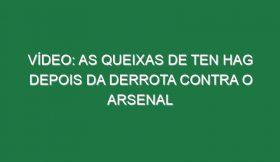 Vídeo: As queixas de Ten Hag depois da derrota contra o Arsenal