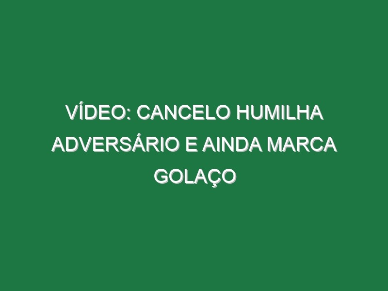 Vídeo: Cancelo humilha adversário e ainda marca golaço