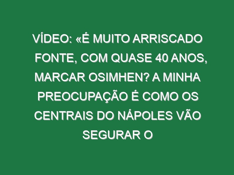 Vídeo: «É muito arriscado Fonte, com quase 40 anos, marcar Osimhen? A minha preocupação é como os centrais do Nápoles vão segurar o Banza, Abel, Djaló ou o Bruma»