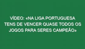 Vídeo: «Na liga portuguesa tens de vencer quase todos os jogos para seres campeão»