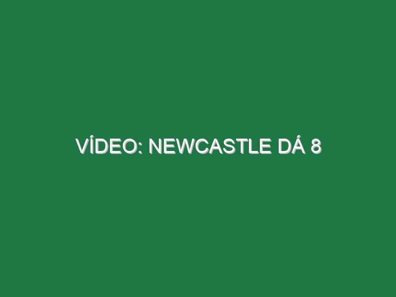 Vídeo: Newcastle dá 8