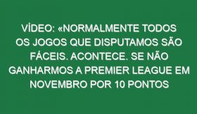 Vídeo: «Normalmente todos os jogos que disputamos são fáceis. Acontece. Se não ganharmos a Premier League em novembro por 10 pontos será um desastre»