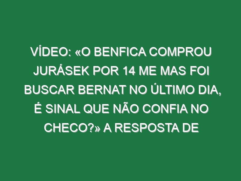 Vídeo: «O Benfica comprou Jurásek por 14 ME mas foi buscar Bernat no último dia, é sinal que não confia no checo?» A resposta de Schmidt