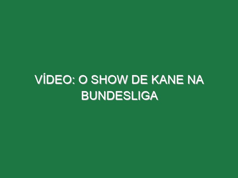 Vídeo: O show de Kane na Bundesliga