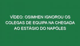 Vídeo: Osimhen ignorou os colegas de equipa na chegada ao estágio do Napóles