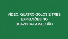 Vídeo: Quatro golos e três expulsões no Boavista-Famalicão