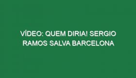 Vídeo: Quem diria! Sergio Ramos salva Barcelona