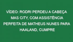 Vídeo: Rodri perdeu a cabeça mas City, com assistência perfeita de Matheus Nunes para Haaland, cumpre