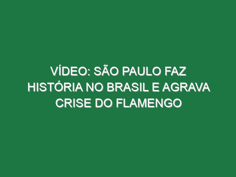 Vídeo: São Paulo faz história no Brasil e agrava crise do Flamengo