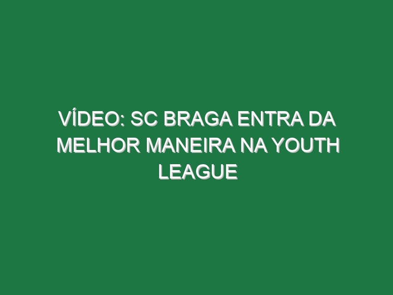 Vídeo: SC Braga entra da melhor maneira na Youth League