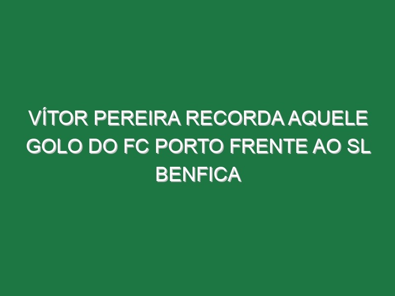 Vítor Pereira recorda AQUELE golo do FC Porto frente ao SL Benfica