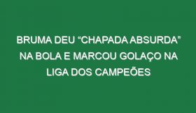 Bruma Deu “Chapada Absurda” Na Bola e Marcou Golaço Na Liga Dos Campeões