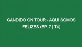 Cândido on Tour – Aqui Somos Felizes (EP. 7 | T4)