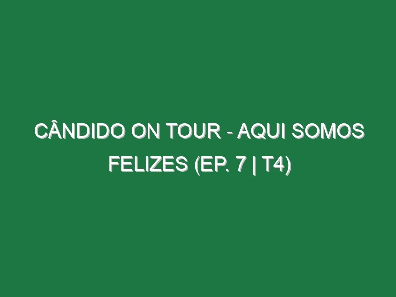 Cândido on Tour – Aqui Somos Felizes (EP. 7 | T4)