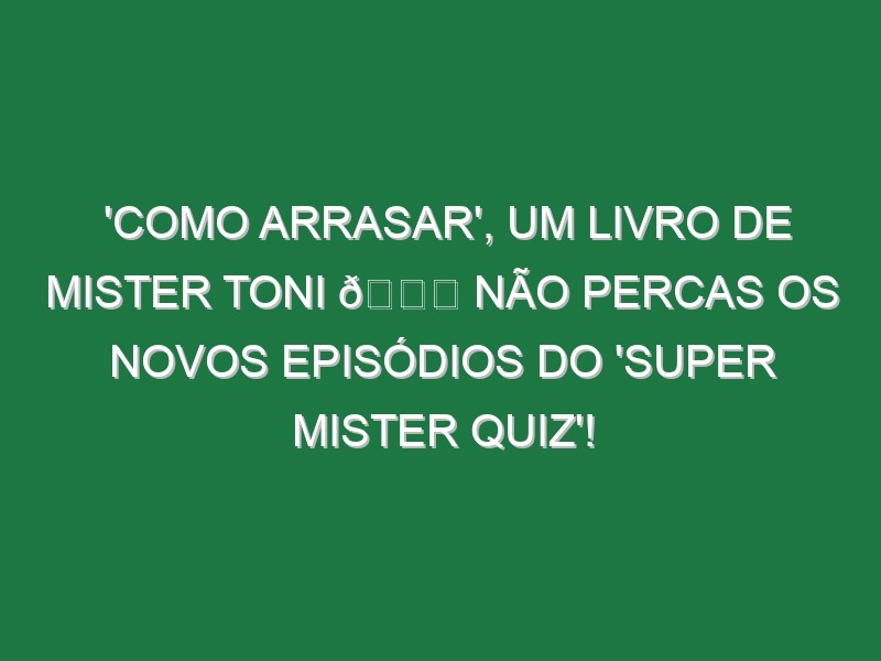 ‘Como arrasar’, um livro de Mister Toni 😂 Não percas os novos episódios do ‘SUPER MISTER QUIZ’!