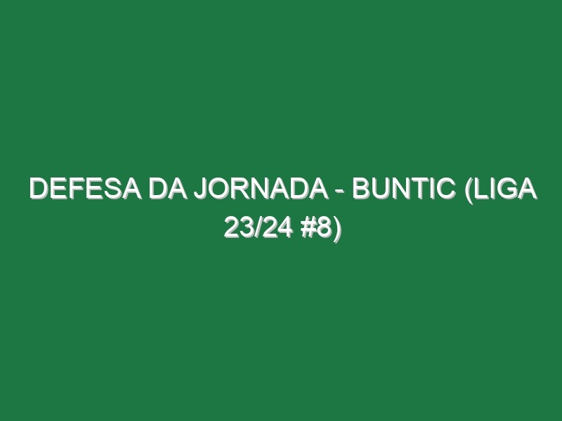 Defesa da jornada – Buntic (Liga 23/24 #8)