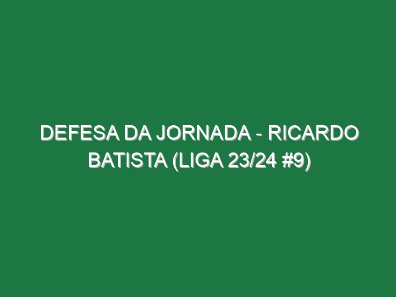 Defesa da jornada – Ricardo Batista (Liga 23/24 #9)