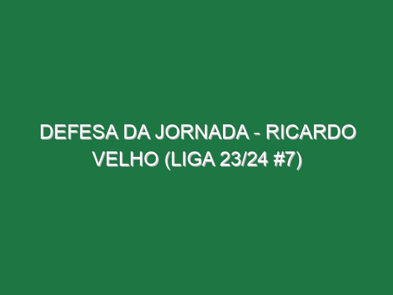 Defesa da jornada – Ricardo Velho (Liga 23/24 #7)