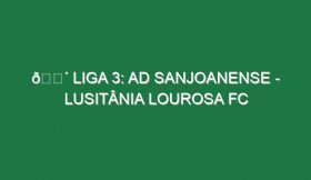 🔴 LIGA 3: AD SANJOANENSE – LUSITÂNIA LOUROSA FC