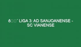 🔴 LIGA 3: AD SANJOANENSE – SC VIANENSE