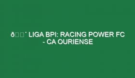 🔴 LIGA BPI: RACING POWER FC – CA OURIENSE