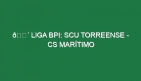 🔴 LIGA BPI: SCU TORREENSE – CS MARÍTIMO