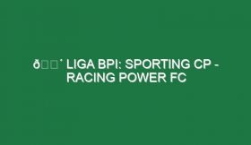 🔴 LIGA BPI: SPORTING CP – RACING POWER FC