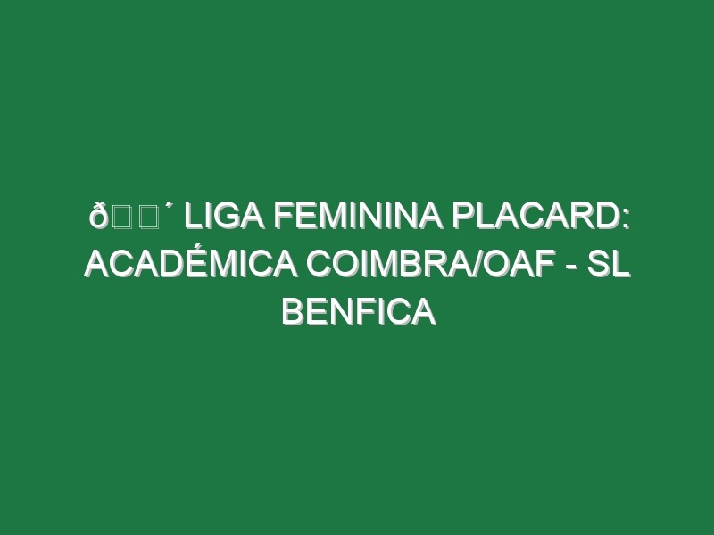 🔴 LIGA FEMININA PLACARD: ACADÉMICA COIMBRA/OAF – SL BENFICA